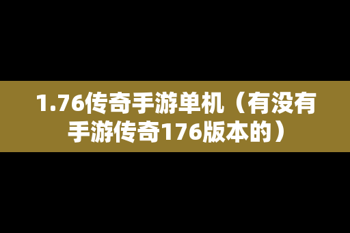 1.76传奇手游单机（有没有手游传奇176版本的）