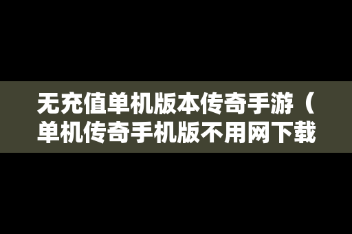 无充值单机版本传奇手游（单机传奇手机版不用网下载）