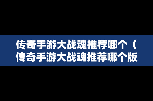 传奇手游大战魂推荐哪个（传奇手游大战魂推荐哪个版本）