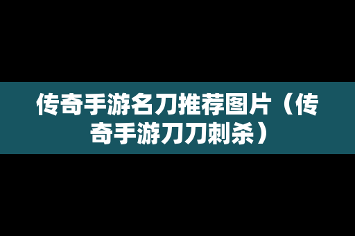 传奇手游名刀推荐图片（传奇手游刀刀刺杀）