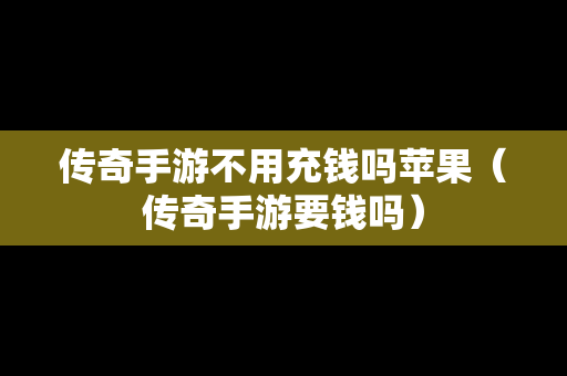 传奇手游不用充钱吗苹果（传奇手游要钱吗）