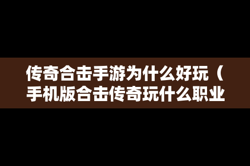 传奇合击手游为什么好玩（手机版合击传奇玩什么职业好）