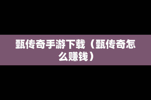 甄传奇手游下载（甄传奇怎么赚钱）