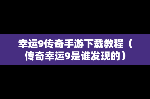 幸运9传奇手游下载教程（传奇幸运9是谁发现的）