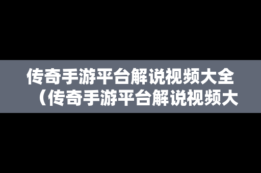 传奇手游平台解说视频大全（传奇手游平台解说视频大全最新）