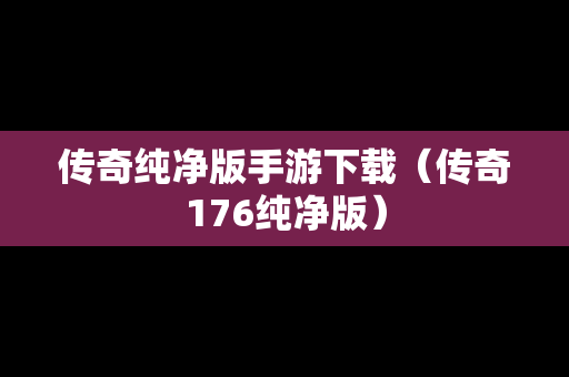 传奇纯净版手游下载（传奇176纯净版）