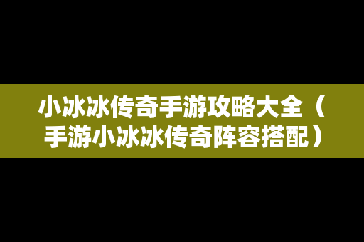 小冰冰传奇手游攻略大全（手游小冰冰传奇阵容搭配）