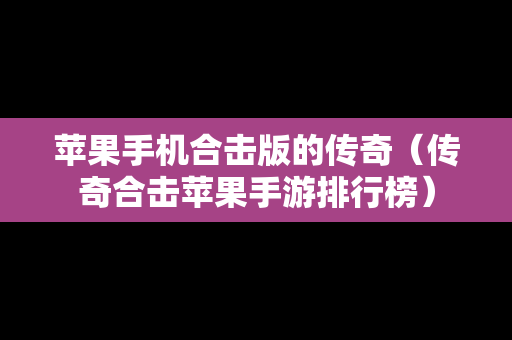 苹果手机合击版的传奇（传奇合击苹果手游排行榜）