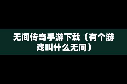 无间传奇手游下载（有个游戏叫什么无间）