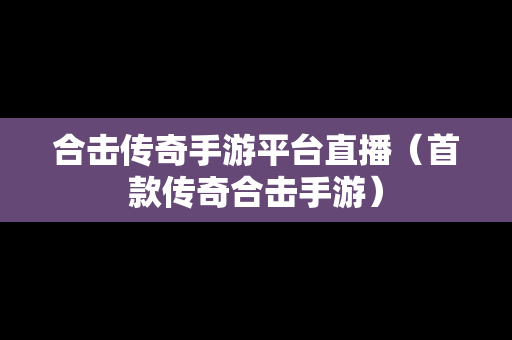 合击传奇手游平台直播（首款传奇合击手游）