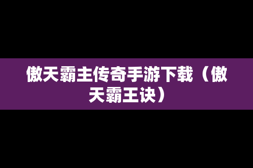 傲天霸主传奇手游下载（傲天霸王诀）