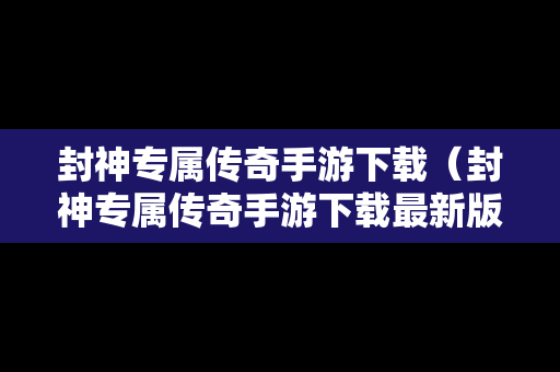 封神专属传奇手游下载（封神专属传奇手游下载最新版）