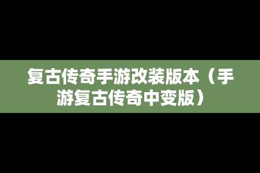 复古传奇手游改装版本（手游复古传奇中变版）