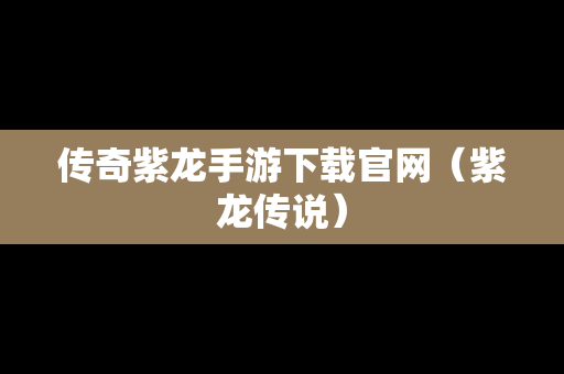 传奇紫龙手游下载官网（紫龙传说）