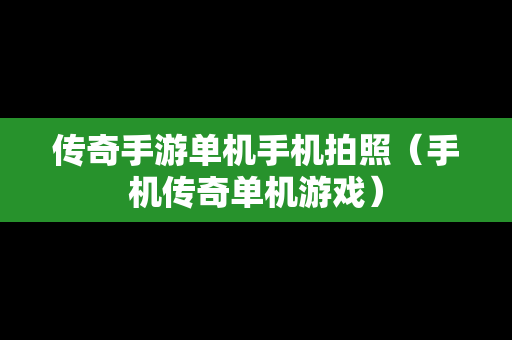 传奇手游单机手机拍照（手机传奇单机游戏）