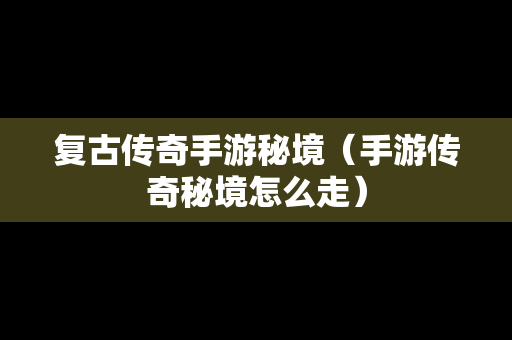 复古传奇手游秘境（手游传奇秘境怎么走）