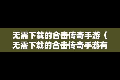 无需下载的合击传奇手游（无需下载的合击传奇手游有哪些）