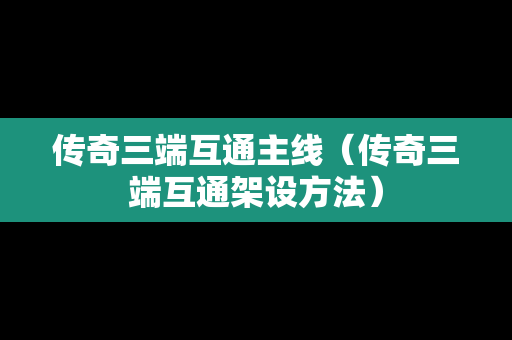 传奇三端互通主线（传奇三端互通架设方法）