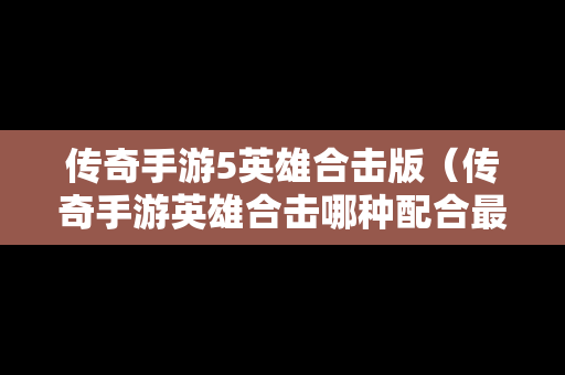 传奇手游5英雄合击版（传奇手游英雄合击哪种配合最强）