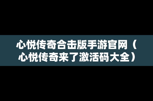 心悦传奇合击版手游官网（心悦传奇来了激活码大全）