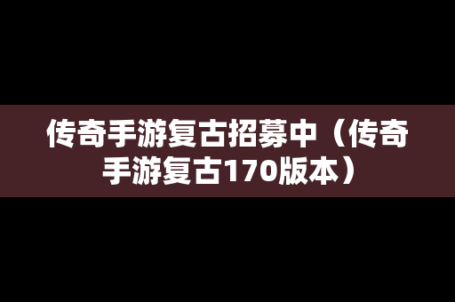 传奇手游复古招募中（传奇手游复古170版本）