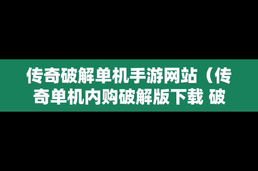 传奇破解单机手游网站（传奇单机内购破解版下载 破解论坛）