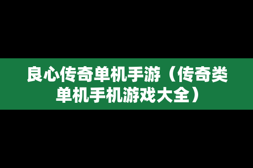 良心传奇单机手游（传奇类单机手机游戏大全）