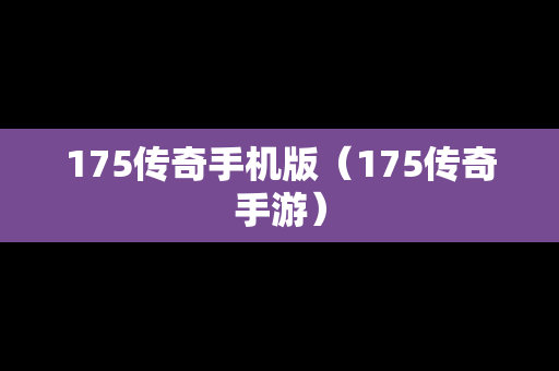 175传奇手机版（175传奇手游）