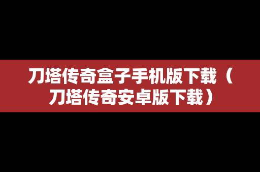 刀塔传奇盒子手机版下载（刀塔传奇安卓版下载）