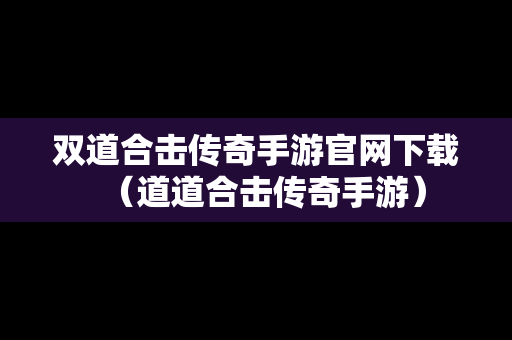 双道合击传奇手游官网下载（道道合击传奇手游）