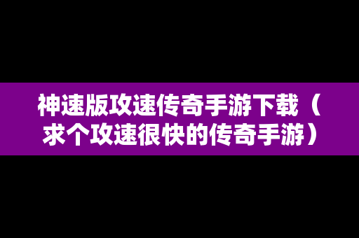 神速版攻速传奇手游下载（求个攻速很快的传奇手游）