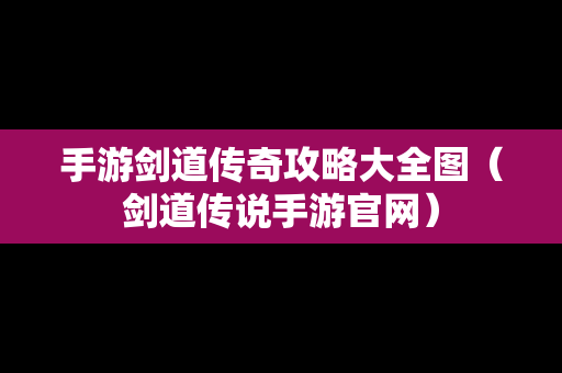 手游剑道传奇攻略大全图（剑道传说手游官网）