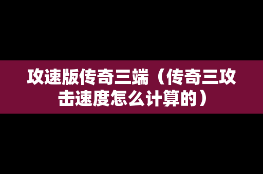 攻速版传奇三端（传奇三攻击速度怎么计算的）