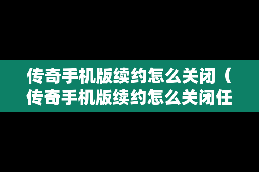 传奇手机版续约怎么关闭（传奇手机版续约怎么关闭任务）
