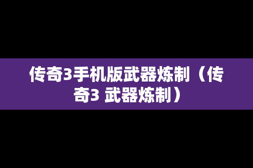 传奇3手机版武器炼制（传奇3 武器炼制）