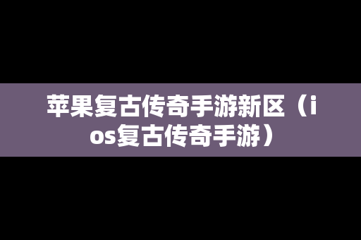 苹果复古传奇手游新区（ios复古传奇手游）