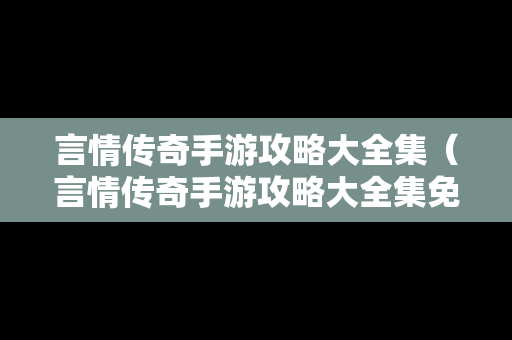 言情传奇手游攻略大全集（言情传奇手游攻略大全集免费阅读）