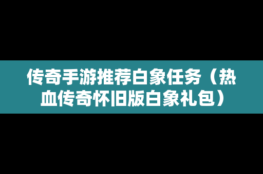 传奇手游推荐白象任务（热血传奇怀旧版白象礼包）