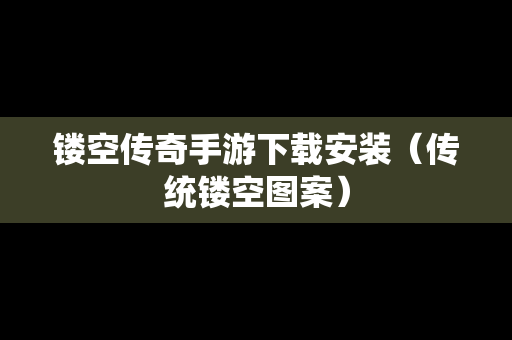 镂空传奇手游下载安装（传统镂空图案）