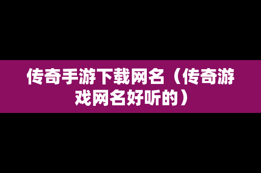 传奇手游下载网名（传奇游戏网名好听的）