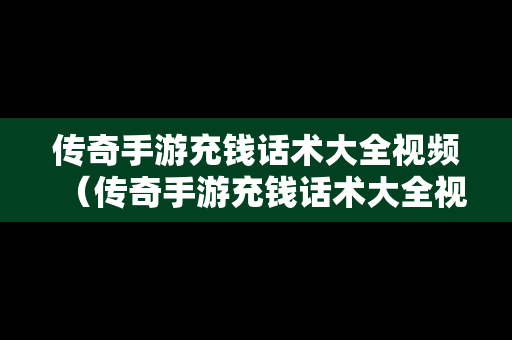 传奇手游充钱话术大全视频（传奇手游充钱话术大全视频播放）