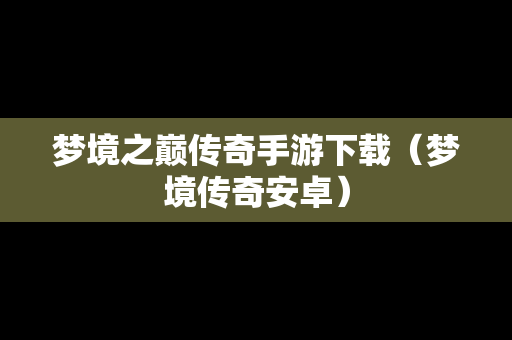 梦境之巅传奇手游下载（梦境传奇安卓）