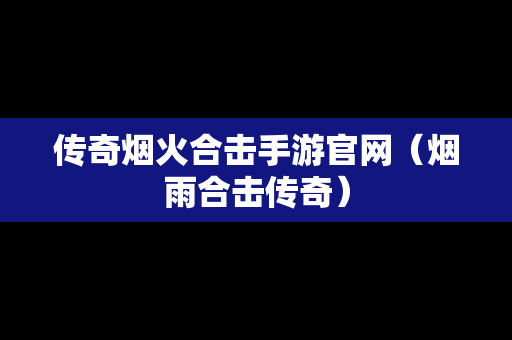 传奇烟火合击手游官网（烟雨合击传奇）