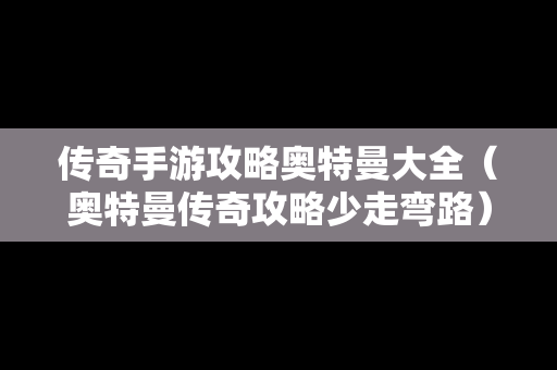 传奇手游攻略奥特曼大全（奥特曼传奇攻略少走弯路）