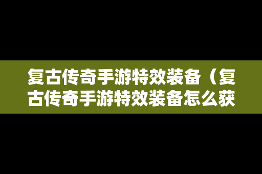 复古传奇手游特效装备（复古传奇手游特效装备怎么获得）