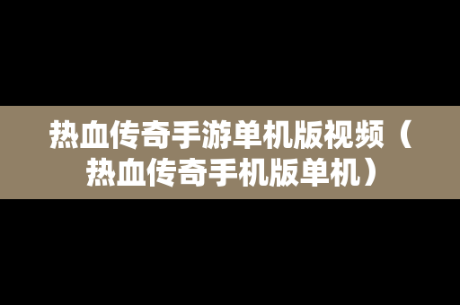 热血传奇手游单机版视频（热血传奇手机版单机）