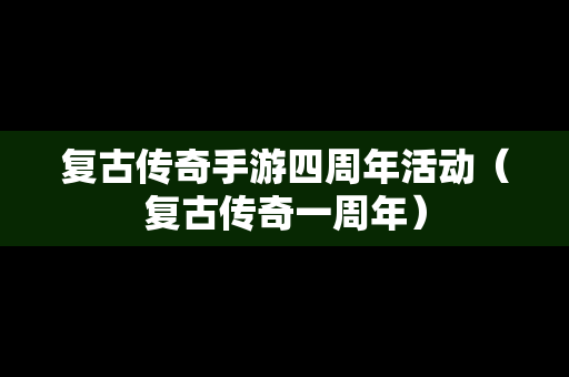 复古传奇手游四周年活动（复古传奇一周年）