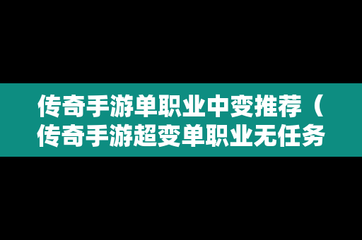 传奇手游单职业中变推荐（传奇手游超变单职业无任务）