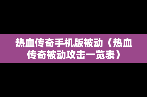 热血传奇手机版被动（热血传奇被动攻击一览表）