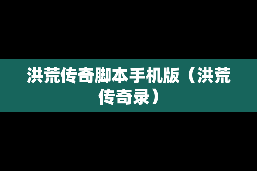 洪荒传奇脚本手机版（洪荒传奇录）